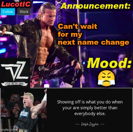 LucotIC's "Dolph Ziggler" template 15# | Can't wait for my next name change; 😤 | image tagged in lucotic's dolph ziggler template 15 | made w/ Imgflip meme maker