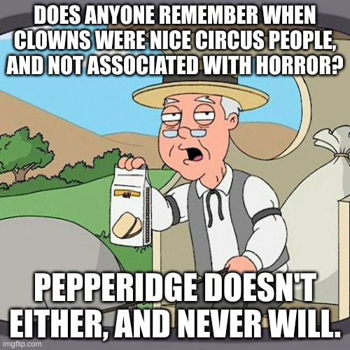Pepperidge Farm Remembers Meme | DOES ANYONE REMEMBER WHEN CLOWNS WERE NICE CIRCUS PEOPLE, AND NOT ASSOCIATED WITH HORROR? PEPPERIDGE DOESN'T EITHER, AND NEVER WILL. | image tagged in memes,pepperidge farm remembers | made w/ Imgflip meme maker