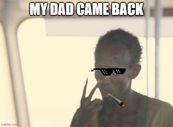 lets goooooooooooooooooooooooooooooooooooooooooooooooooooooooooooooooooooooooooooo | MY DAD CAME BACK | image tagged in memes,i'm the captain now | made w/ Imgflip meme maker