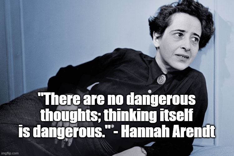 Thinking Itself is Dangerous | "There are no dangerous thoughts; thinking itself is dangerous." - Hannah Arendt | image tagged in hannah arendt,philosophy | made w/ Imgflip meme maker