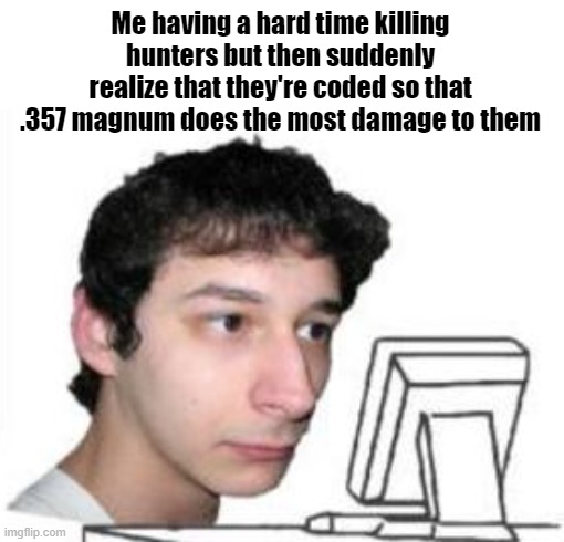 It took me forever to realize this. Why, Valve | Me having a hard time killing hunters but then suddenly realize that they're coded so that .357 magnum does the most damage to them | image tagged in yanderedev staring at a computer | made w/ Imgflip meme maker