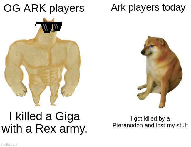 Buff Doge vs. Cheems | OG ARK players; Ark players today; I killed a Giga with a Rex army. I got killed by a Pteranodon and lost my stuff | image tagged in memes,buff doge vs cheems | made w/ Imgflip meme maker