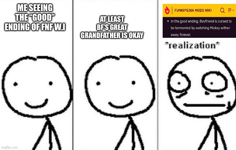 Oh crap | AT LEAST BF’S GREAT GRANDFATHER IS OKAY; ME SEEING THE “GOOD” ENDING OF FNF W.I | image tagged in realization,friday night funkin | made w/ Imgflip meme maker