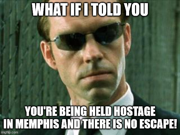 Memphis Hostage Situation | WHAT IF I TOLD YOU; YOU'RE BEING HELD HOSTAGE IN MEMPHIS AND THERE IS NO ESCAPE! | image tagged in agent smith matrix | made w/ Imgflip meme maker
