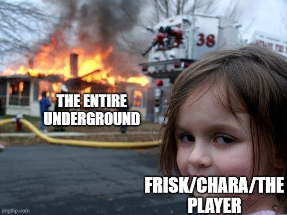 we are all to blame tbh | THE ENTIRE UNDERGROUND; FRISK/CHARA/THE PLAYER | image tagged in memes,disaster girl | made w/ Imgflip meme maker