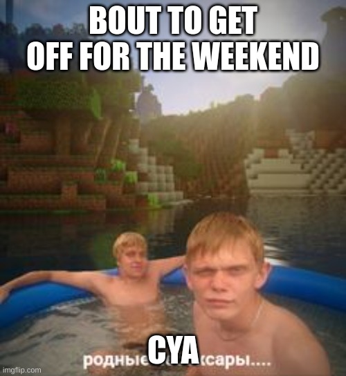 BOUT TO GET OFF FOR THE WEEKEND; CYA | made w/ Imgflip meme maker