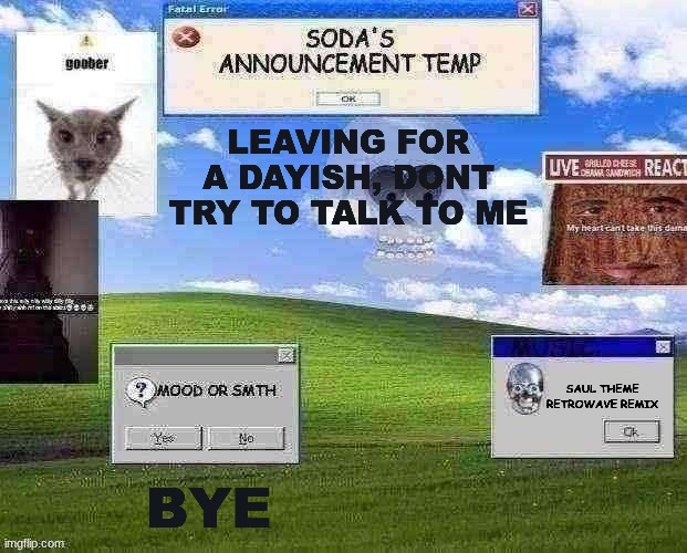 soda_real's temp | LEAVING FOR A DAYISH, DONT TRY TO TALK TO ME; SAUL THEME RETROWAVE REMIX; BYE | image tagged in soda_real's temp | made w/ Imgflip meme maker