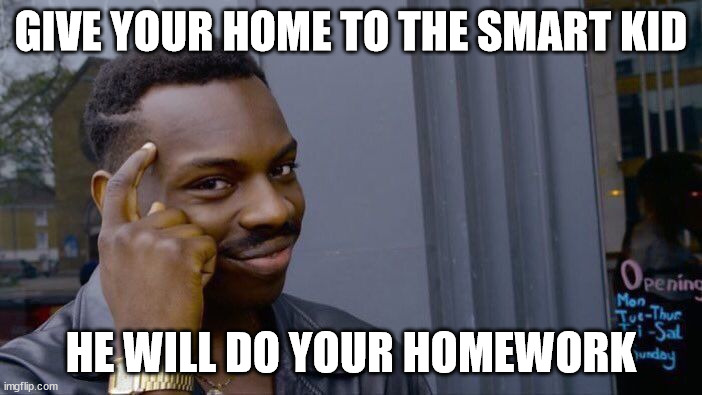 Roll Safe Think About It | GIVE YOUR HOME TO THE SMART KID; HE WILL DO YOUR HOMEWORK | image tagged in memes,roll safe think about it | made w/ Imgflip meme maker