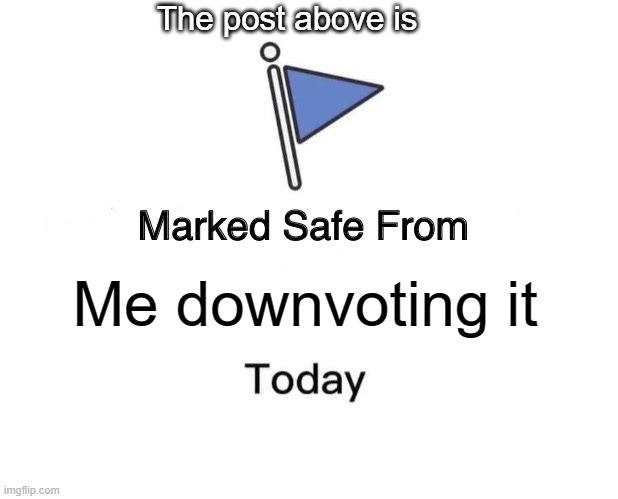 Marked Safe From | The post above is; Me downvoting it | image tagged in memes,marked safe from | made w/ Imgflip meme maker