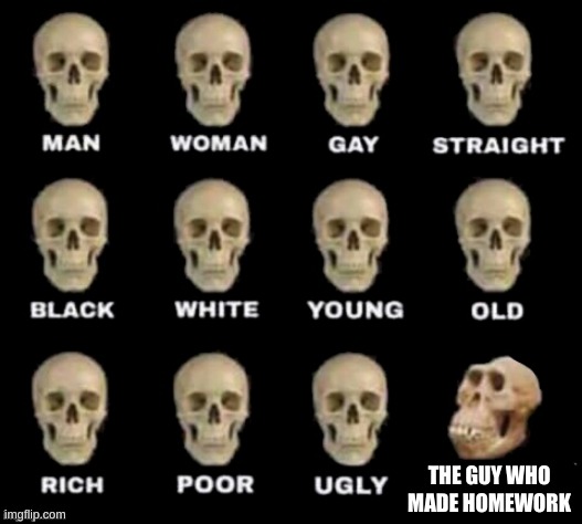 thank god, he's dead | THE GUY WHO MADE HOMEWORK | image tagged in idiot skull,memes,homework | made w/ Imgflip meme maker