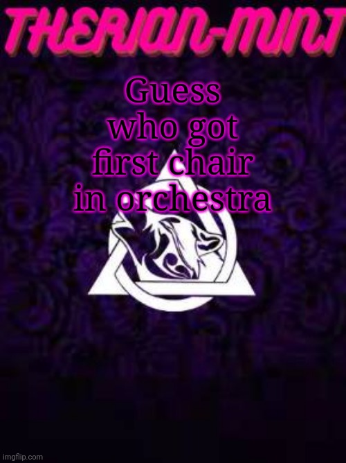 Therian | Guess who got first chair in orchestra | image tagged in therian | made w/ Imgflip meme maker