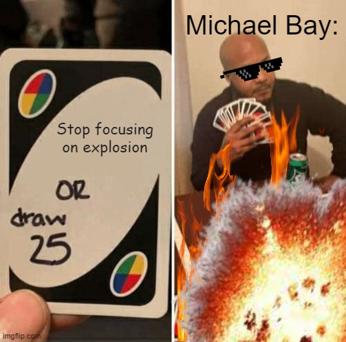 BOOM! BAM! VANQUISH! ACTIONS! | Michael Bay:; Stop focusing on explosion | image tagged in uno,uno draw 25 cards,michael bay,nuclear explosion | made w/ Imgflip meme maker