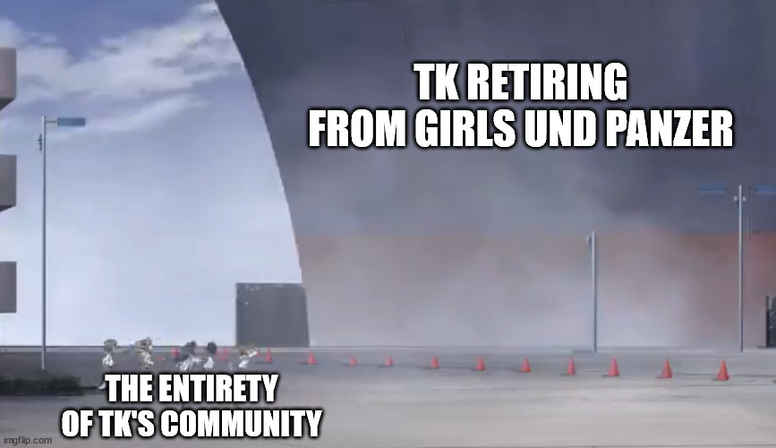 That One Dream within the Fandom | TK RETIRING FROM GIRLS UND PANZER; THE ENTIRETY OF TK'S COMMUNITY | image tagged in ooarai ship sailing away,girls und panzer | made w/ Imgflip meme maker