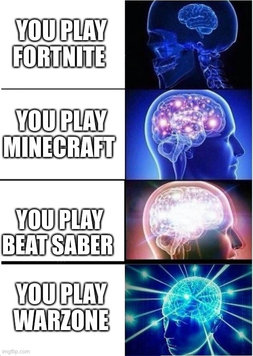 Gamer strat | YOU PLAY FORTNITE; YOU PLAY MINECRAFT; YOU PLAY BEAT SABER; YOU PLAY WARZONE | image tagged in memes,expanding brain | made w/ Imgflip meme maker