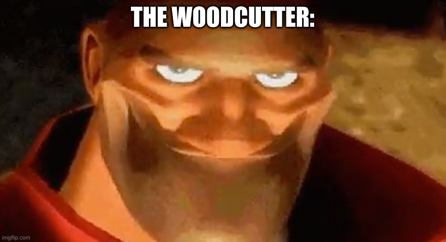 Creepy smile (heavy tf2) | THE WOODCUTTER: | image tagged in creepy smile heavy tf2 | made w/ Imgflip meme maker