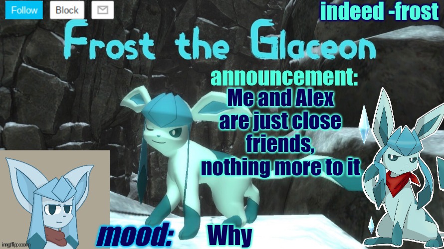 FrostTheGlaceon announcmemt temp | Me and Alex are just close friends, nothing more to it; Why | image tagged in frosttheglaceon announcmemt temp | made w/ Imgflip meme maker