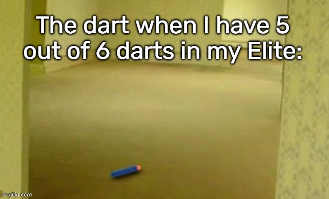 Its been 2 months and I haven't found it | The dart when I have 5 out of 6 darts in my Elite: | image tagged in nerf dart in the backrooms | made w/ Imgflip meme maker