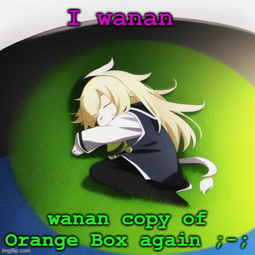 my xbox 360 broke but it'd keep it for sentimental value | I wanan; wanan copy of Orange Box again ;-; | image tagged in i slep | made w/ Imgflip meme maker