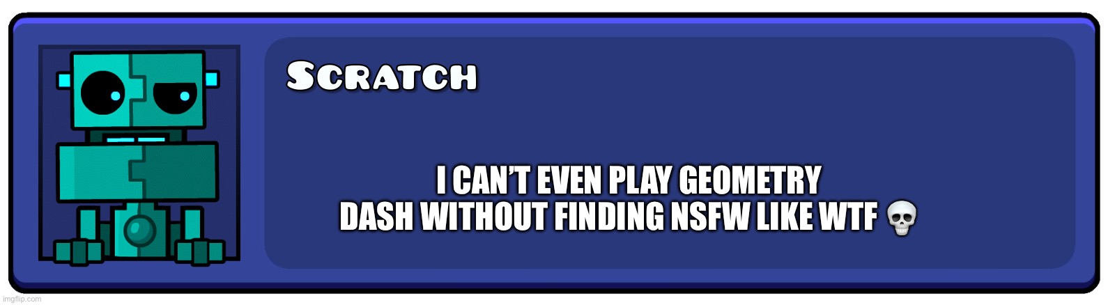 its a pro game tho | I CAN’T EVEN PLAY GEOMETRY DASH WITHOUT FINDING NSFW LIKE WTF 💀 | image tagged in geometry dash textbox | made w/ Imgflip meme maker