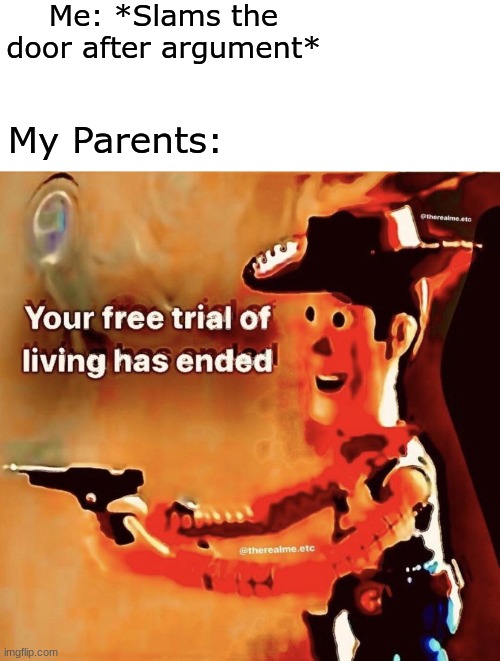 Your free trial of living has ended | Me: *Slams the door after argument*; My Parents: | image tagged in your free trial of living has ended,dank memes dom | made w/ Imgflip meme maker