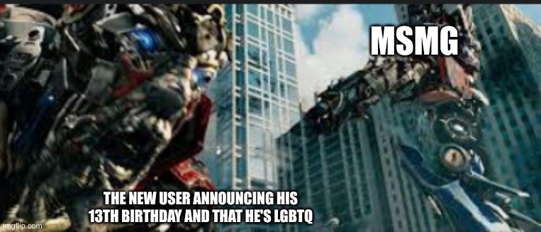 HAHAHAHA | MSMG; THE NEW USER ANNOUNCING HIS 13TH BIRTHDAY AND THAT HE'S LGBTQ | image tagged in optimus prime shoots sentinel | made w/ Imgflip meme maker