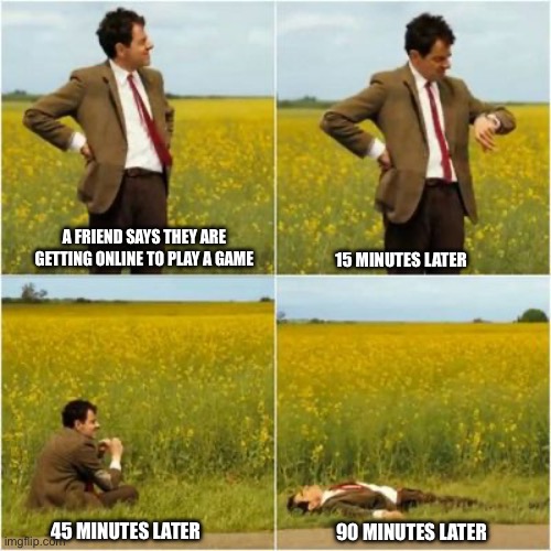 Waiting For A Friend To Get Online | A FRIEND SAYS THEY ARE GETTING ONLINE TO PLAY A GAME; 15 MINUTES LATER; 45 MINUTES LATER; 90 MINUTES LATER | image tagged in mr bean waiting for bus,online gaming,patiently waiting,friends,video games | made w/ Imgflip meme maker