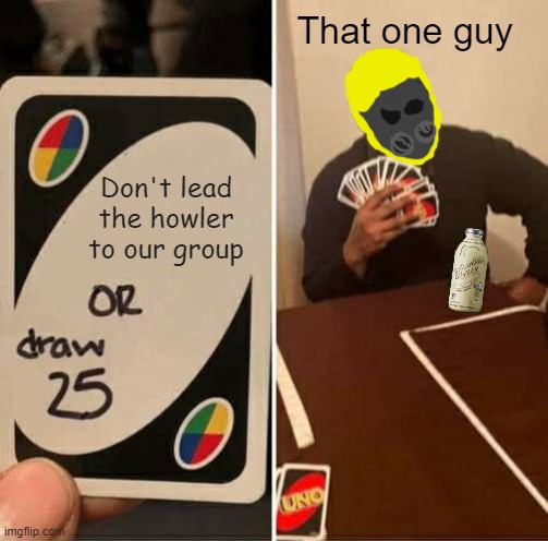 I drew the face BTW | That one guy; Don't lead the howler to our group | image tagged in memes,uno draw 25 cards | made w/ Imgflip meme maker