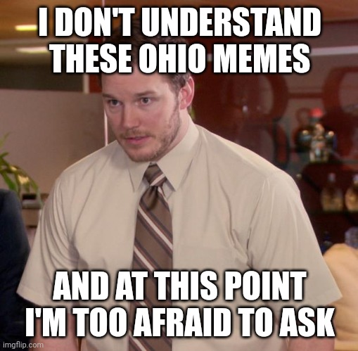 Afraid To Ask Andy Meme | I DON'T UNDERSTAND THESE OHIO MEMES AND AT THIS POINT I'M TOO AFRAID TO ASK | image tagged in memes,afraid to ask andy | made w/ Imgflip meme maker