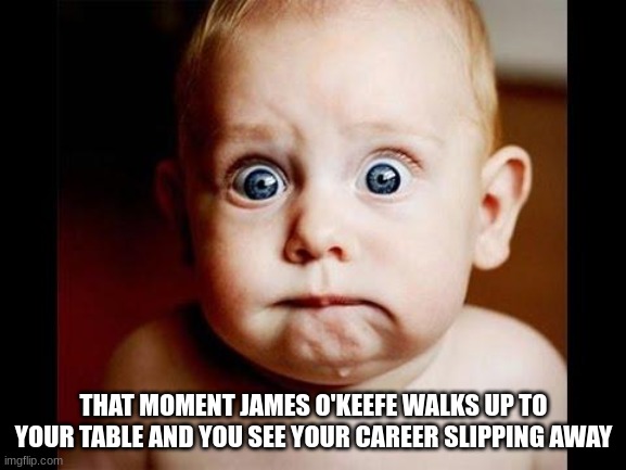 Project What? | THAT MOMENT JAMES O'KEEFE WALKS UP TO YOUR TABLE AND YOU SEE YOUR CAREER SLIPPING AWAY | image tagged in frightened baby,james o'keefe,pfizer | made w/ Imgflip meme maker