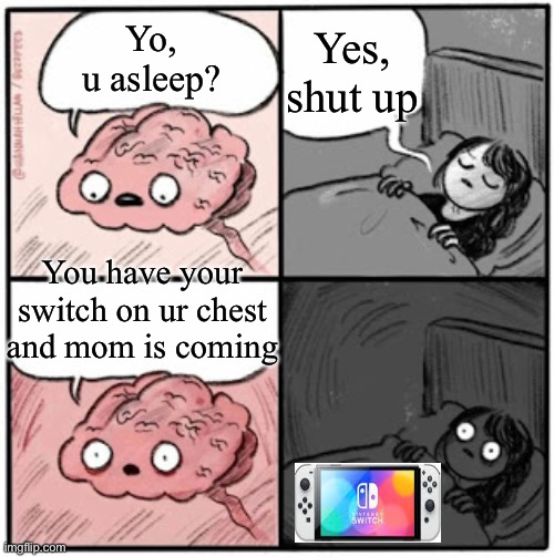 Bedtime be like… | Yes, shut up; Yo, u asleep? You have your switch on ur chest and mom is coming | image tagged in brain before sleep,gaming | made w/ Imgflip meme maker