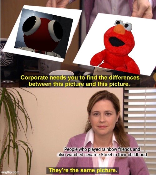 Have you ever actually noticed that? | People who played rainbow friends and also watched sesame Street in their childhood | image tagged in memes,they're the same picture,rainbow friends,elmo | made w/ Imgflip meme maker