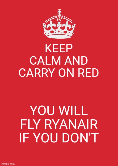 Ryanair | KEEP CALM AND CARRY ON RED; YOU WILL FLY RYANAIR IF YOU DON'T | image tagged in memes,keep calm and carry on red,ryanair,airlines | made w/ Imgflip meme maker