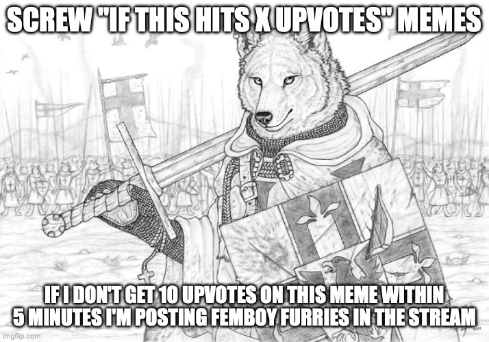 I am holding this stream hostage. | SCREW "IF THIS HITS X UPVOTES" MEMES; IF I DON'T GET 10 UPVOTES ON THIS MEME WITHIN 5 MINUTES I'M POSTING FEMBOY FURRIES IN THE STREAM | image tagged in fursader | made w/ Imgflip meme maker