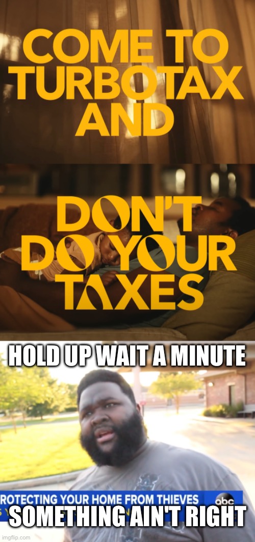 Hold up! | HOLD UP WAIT A MINUTE; SOMETHING AIN'T RIGHT | image tagged in hold up,hold up wait a minute something aint right,taxes,wait what,wut,wat | made w/ Imgflip meme maker