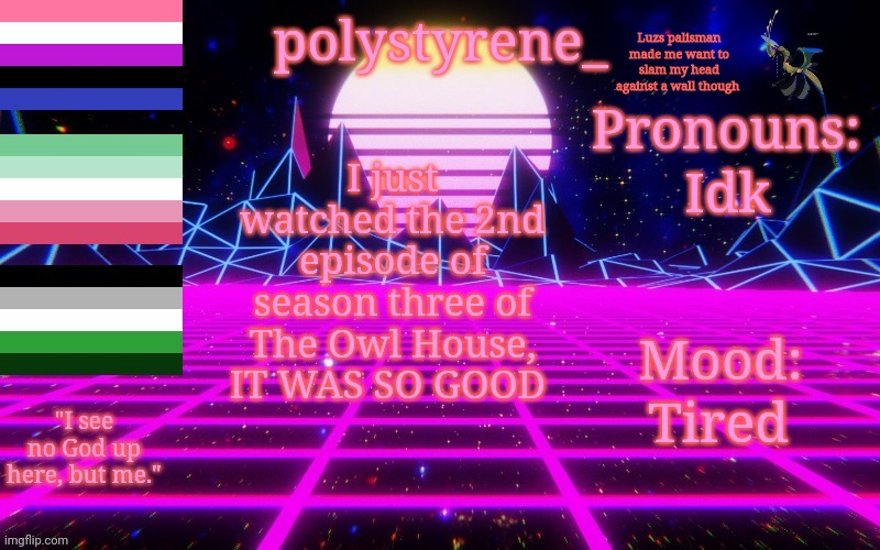 Polystyrene's newest announcement template | Luzs palisman made me want to slam my head against a wall though; Idk; I just watched the 2nd episode of season three of The Owl House, IT WAS SO GOOD; Tired | image tagged in polystyrene's newest announcement template,the owl house | made w/ Imgflip meme maker