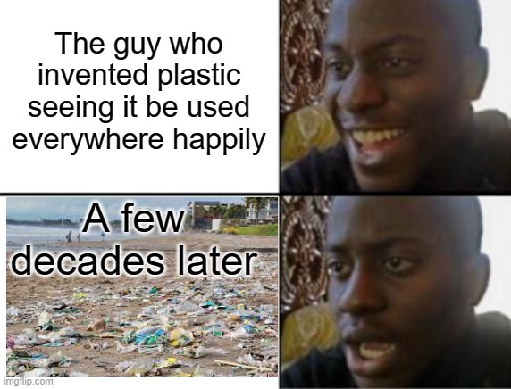 That guy be like | The guy who invented plastic seeing it be used everywhere happily; A few decades later | image tagged in oh yeah oh no,memes,funny,pollution | made w/ Imgflip meme maker