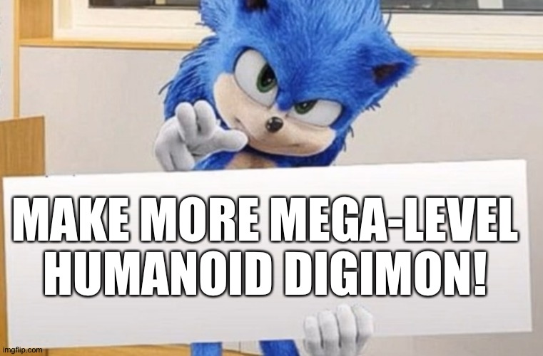 Sonic holding sign | MAKE MORE MEGA-LEVEL HUMANOID DIGIMON! | image tagged in sonic holding sign | made w/ Imgflip meme maker