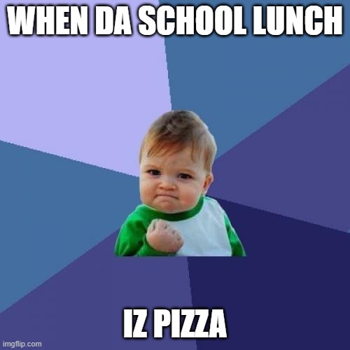 Success Kid Meme | WHEN DA SCHOOL LUNCH; IZ PIZZA | image tagged in memes,success kid | made w/ Imgflip meme maker