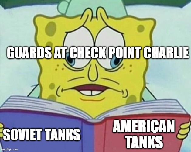 cross eyed spongebob | GUARDS AT CHECK POINT CHARLIE; AMERICAN TANKS; SOVIET TANKS | image tagged in cross eyed spongebob | made w/ Imgflip meme maker