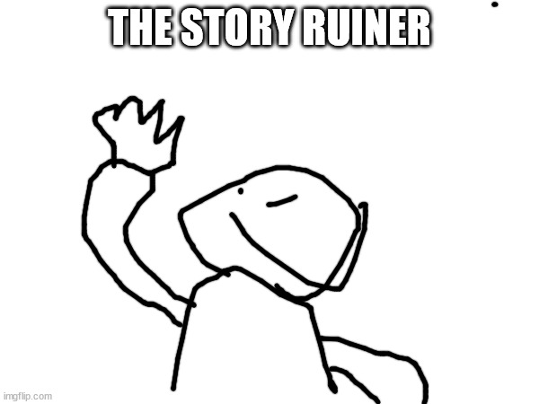 May look like a joke, but his purpose is to ruin bullshit stories that try to destroy the lore | THE STORY RUINER | made w/ Imgflip meme maker