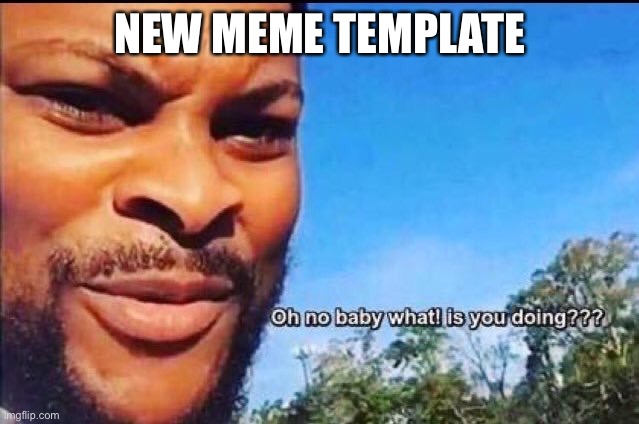 New meme template do what you please | NEW MEME TEMPLATE | image tagged in oh no baby what is you doing | made w/ Imgflip meme maker