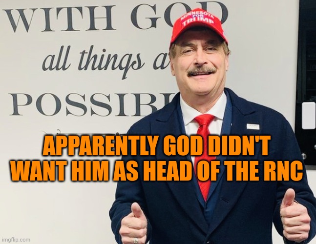 4 out of 167 | APPARENTLY GOD DIDN'T WANT HIM AS HEAD OF THE RNC | image tagged in mike lindell | made w/ Imgflip meme maker