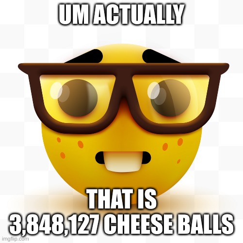 Nerd emoji | UM ACTUALLY THAT IS 3,848,127 CHEESE BALLS | image tagged in nerd emoji | made w/ Imgflip meme maker