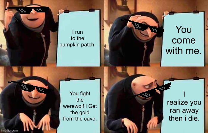 Grus plan to get the gold egg (bee swarm simulator) | I run to the pumpkin patch. You come with me. You fight the werewolf i Get the gold from the cave. I realize you ran away then i die. | image tagged in memes,gru's plan | made w/ Imgflip meme maker