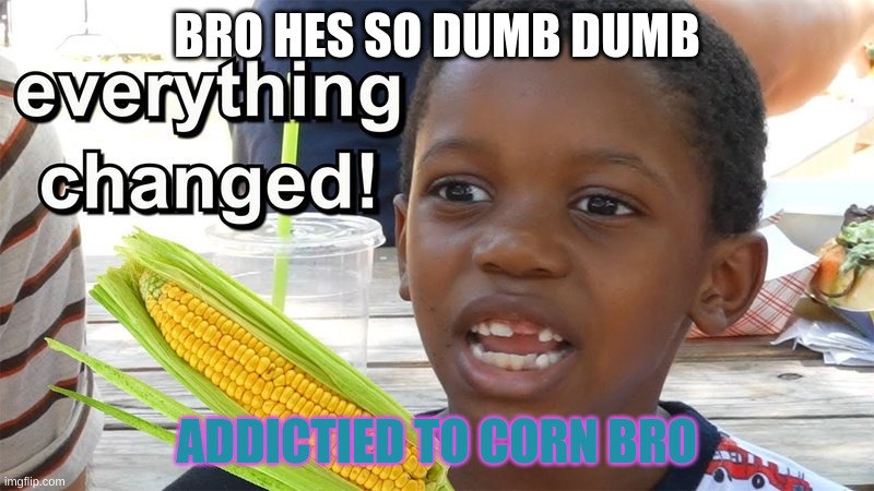 It's Corn Kid Tik Tok | BRO HES SO DUMB DUMB; ADDICTIED TO CORN BRO | image tagged in it's corn kid tik tok | made w/ Imgflip meme maker