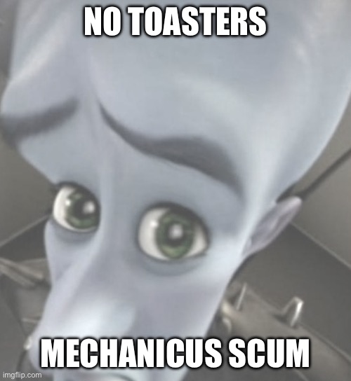 Megamind no bitches | NO TOASTERS; MECHANICUS SCUM | image tagged in megamind no bitches | made w/ Imgflip meme maker