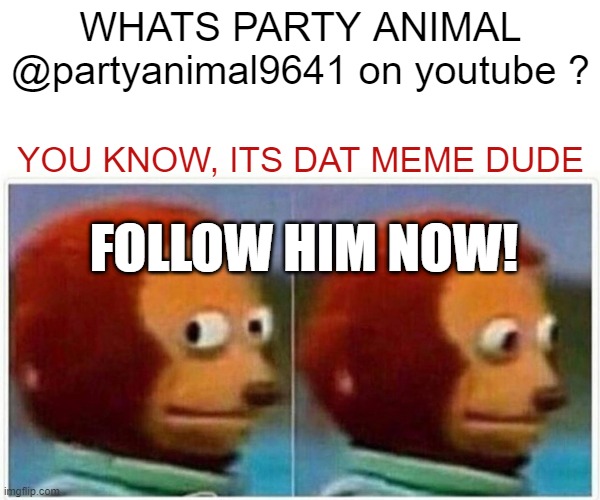 Monkey Puppet Meme | WHATS PARTY ANIMAL 
@partyanimal9641 on youtube ? YOU KNOW, ITS DAT MEME DUDE; FOLLOW HIM NOW! | image tagged in memes,monkey puppet | made w/ Imgflip meme maker