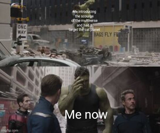 Regretful Hulk | Me introducing the scourge of the multiverse and had it target the cat planet; Me now | image tagged in regretful hulk | made w/ Imgflip meme maker