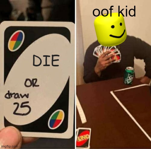 UNO Draw 25 Cards | oof kid; DIE | image tagged in memes,uno draw 25 cards | made w/ Imgflip meme maker