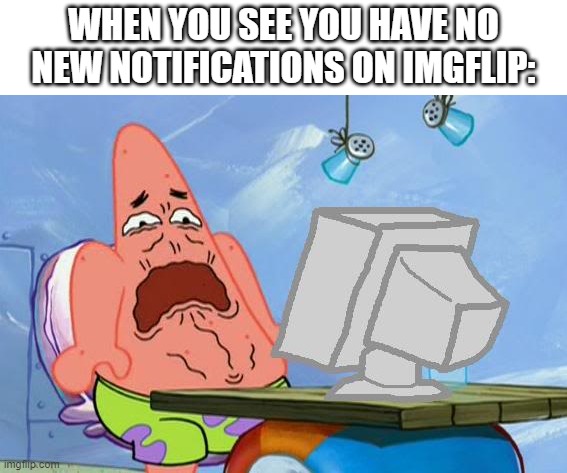 Please stop | WHEN YOU SEE YOU HAVE NO NEW NOTIFICATIONS ON IMGFLIP: | image tagged in patrick star internet disgust,imgflip | made w/ Imgflip meme maker